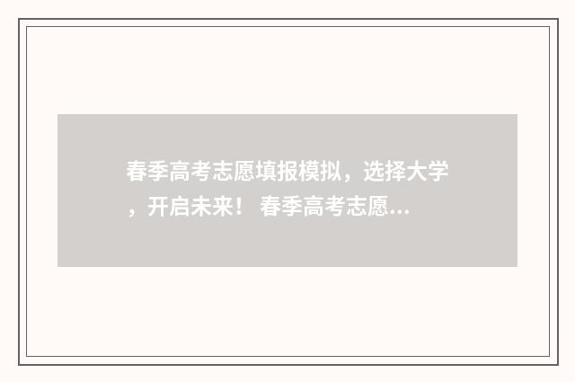 春季高考志愿填报模拟，选择大学，开启未来！ 春季高考志愿填报时间2024