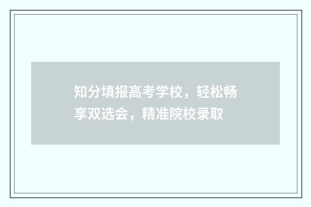 知分填报高考学校，轻松畅享双选会，精准院校录取
