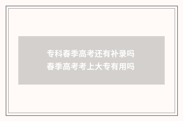 专科春季高考还有补录吗 春季高考考上大专有用吗