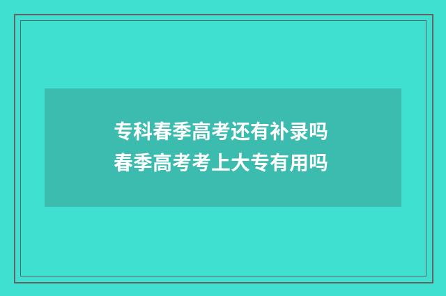 专科春季高考还有补录吗 春季高考考上大专有用吗