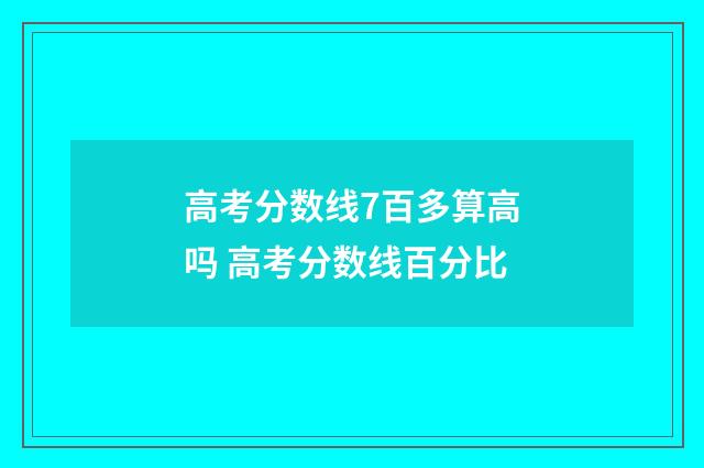 高考分数线7百多算高吗 高考分数线百分比