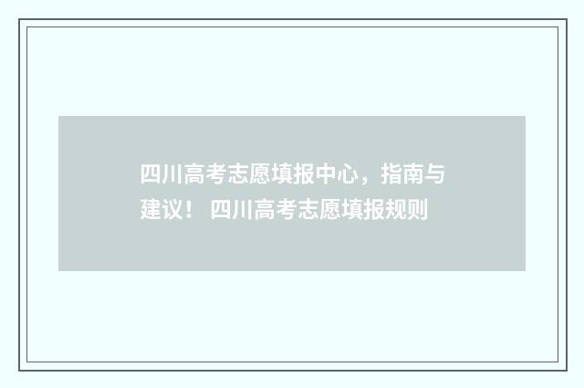 四川高考志愿填报中心，指南与建议！ 四川高考志愿填报规则