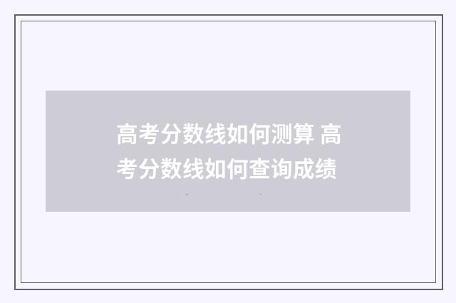 高考分数线如何测算 高考分数线如何查询成绩