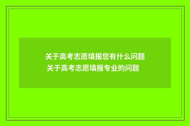 关于高考志愿填报您有什么问题 关于高考志愿填报专业的问题