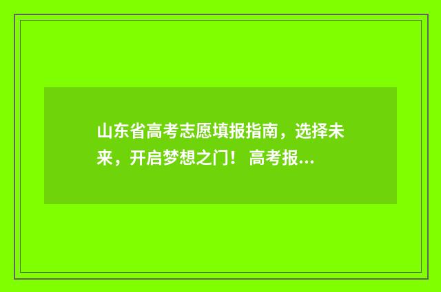 山东省高考志愿填报指南，选择未来，开启梦想之门！ 高考报志愿