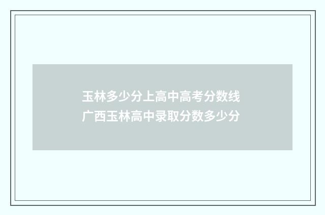 玉林多少分上高中高考分数线 广西玉林高中录取分数多少分