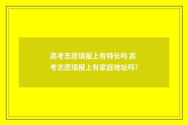 高考志愿填报上有特长吗 高考志愿填报上有家庭地址吗?