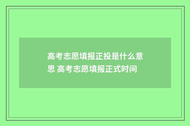 高考志愿填报正投是什么意思 高考志愿填报正式时间