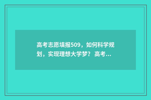 高考志愿填报509，如何科学规划，实现理想大学梦？ 高考志愿填报50个志愿