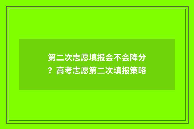 第二次志愿填报会不会降分？高考志愿第二次填报策略
