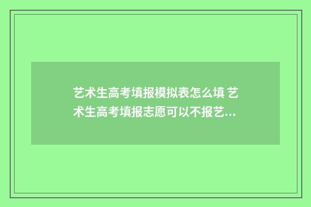 艺术生高考填报模拟表怎么填 艺术生高考填报志愿可以不报艺术吗