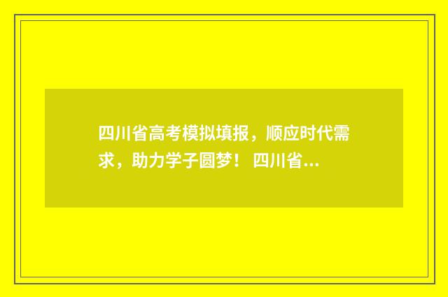 四川省高考模拟填报，顺应时代需求，助力学子圆梦！ 四川省高考模拟投档