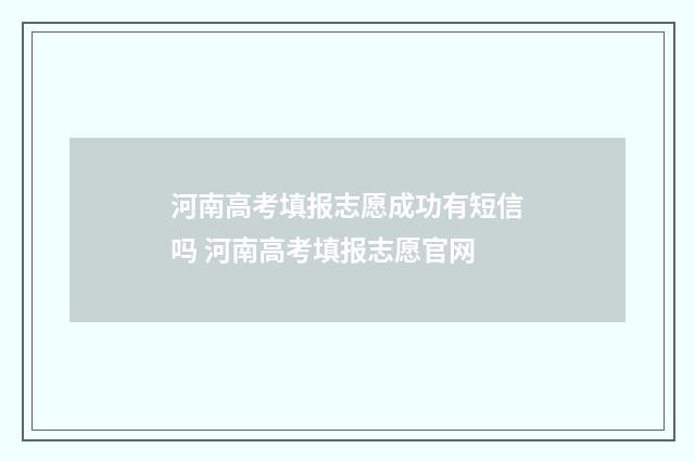 河南高考填报志愿成功有短信吗 河南高考填报志愿官网