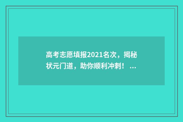高考志愿填报2021名次，揭秘状元门道，助你顺利冲刺！ 高考志愿填报2024河北