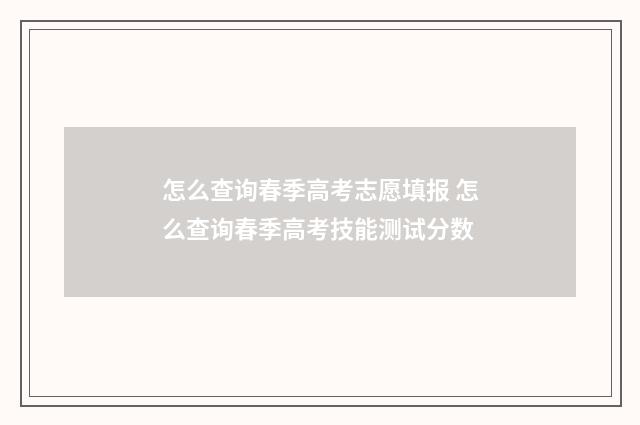 怎么查询春季高考志愿填报 怎么查询春季高考技能测试分数