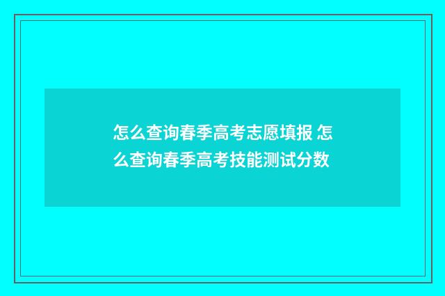 怎么查询春季高考志愿填报 怎么查询春季高考技能测试分数