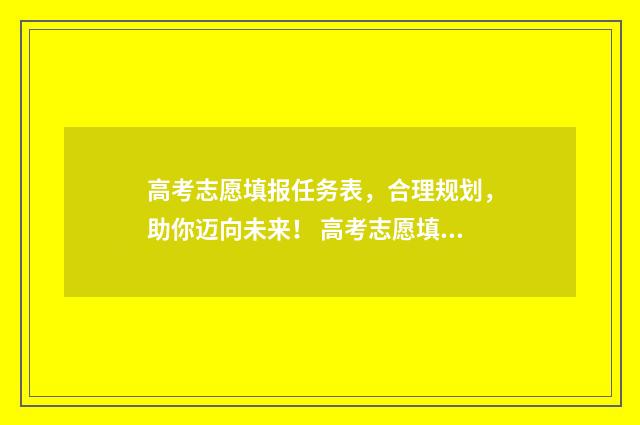 高考志愿填报任务表，合理规划，助你迈向未来！ 高考志愿填报任何种职务写什么
