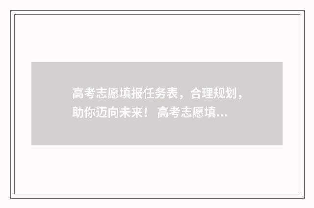 高考志愿填报任务表,合理规划,助你迈向未来! 高考志愿填报任何种职务写什么