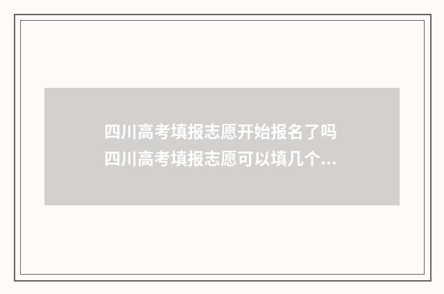 四川高考填报志愿开始报名了吗 四川高考填报志愿可以填几个学校