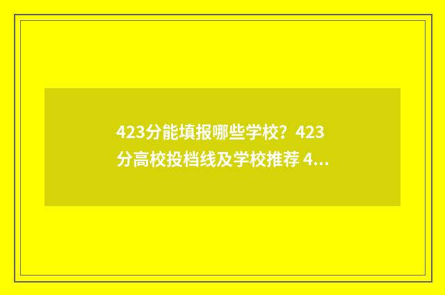 423分能填报哪些学校？423分高校投档线及学校推荐 423分能考上二本吗