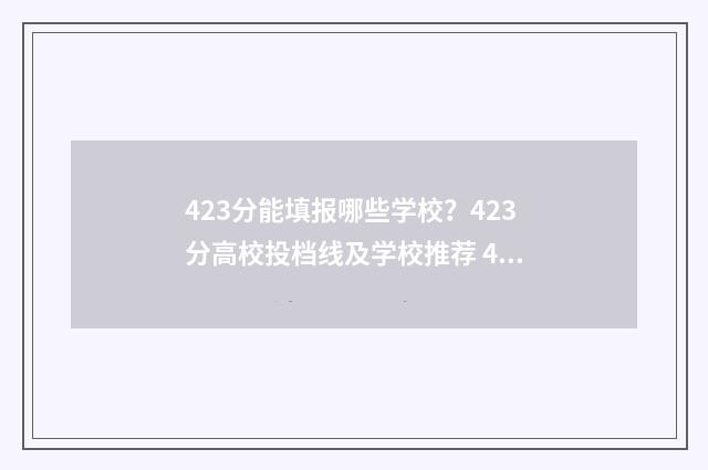 423分能填报哪些学校？423分高校投档线及学校推荐 423分能考上二本吗