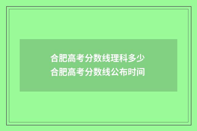 合肥高考分数线理科多少 合肥高考分数线公布时间
