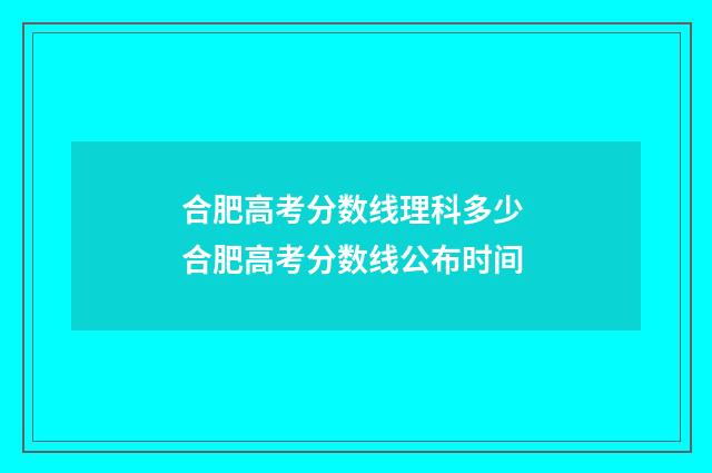 合肥高考分数线理科多少 合肥高考分数线公布时间