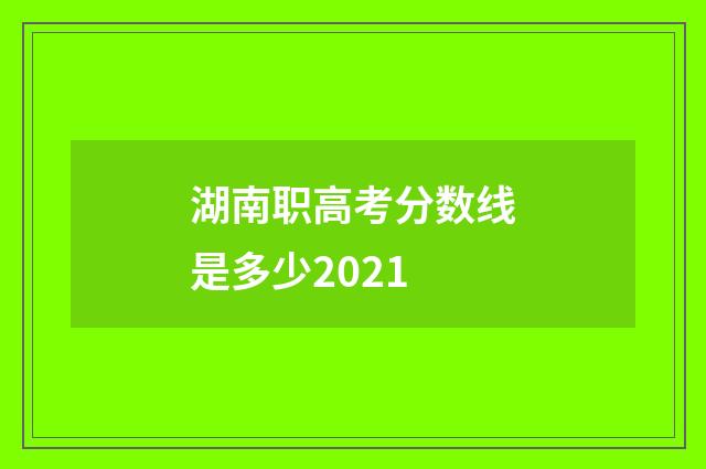湖南职高考分数线是多少2021