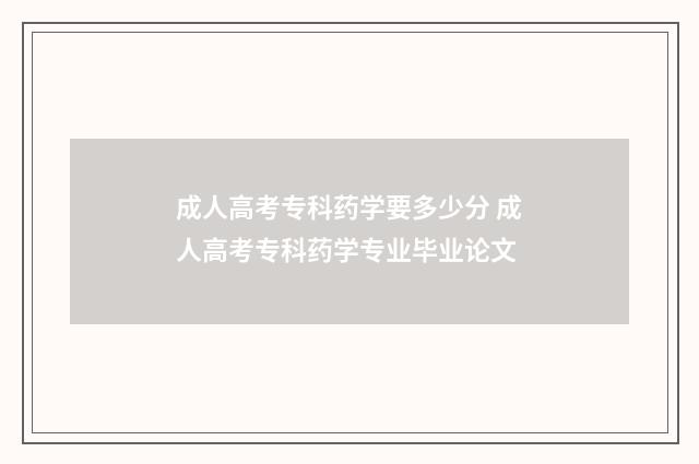 成人高考专科药学要多少分 成人高考专科药学专业毕业论文