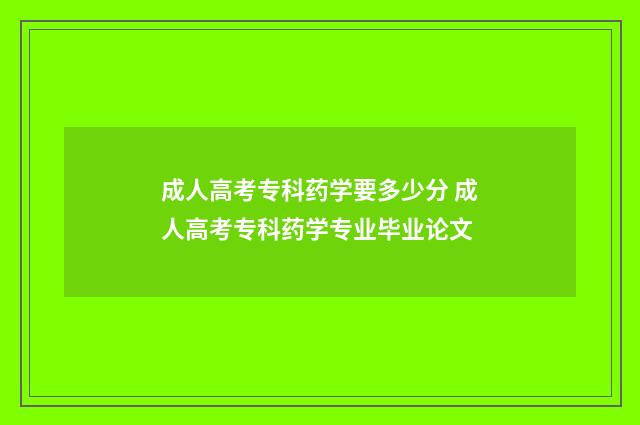 成人高考专科药学要多少分 成人高考专科药学专业毕业论文