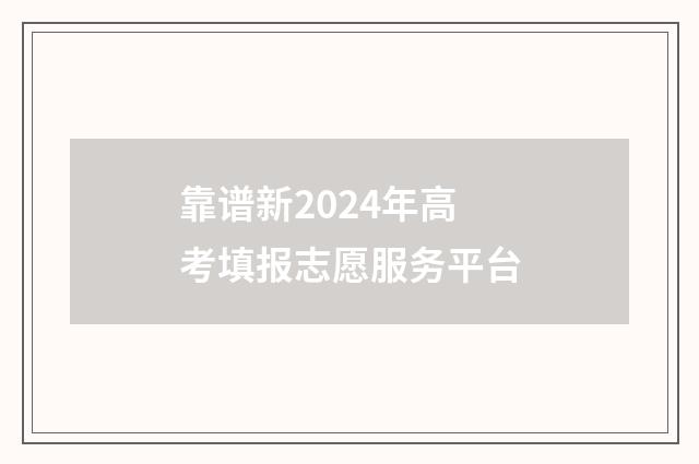 靠谱新2024年高考填报志愿服务平台