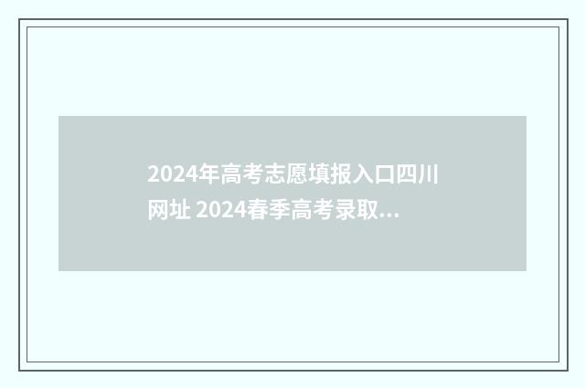 2024年高考志愿填报入口四川网址 2024春季高考录取分数线