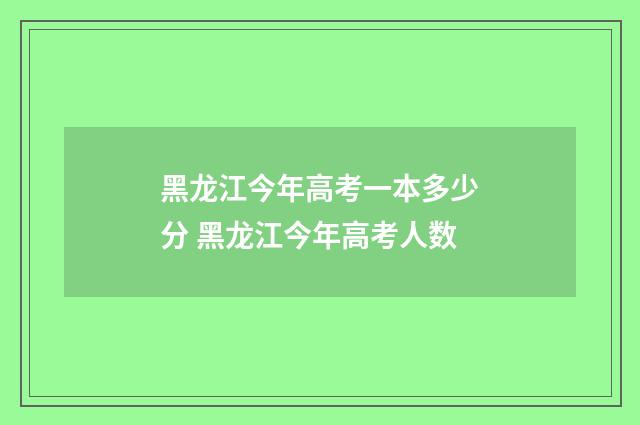 黑龙江今年高考一本多少分 黑龙江今年高考人数