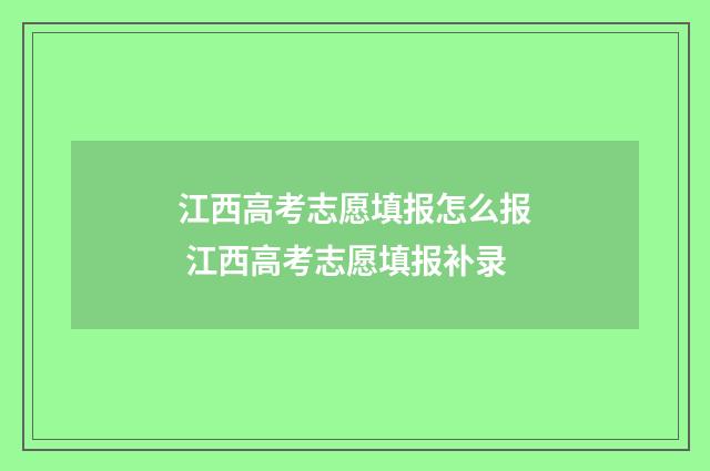 江西高考志愿填报怎么报 江西高考志愿填报补录