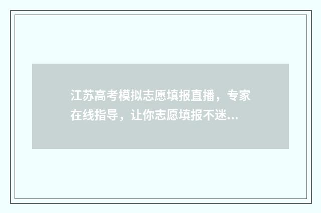江苏高考模拟志愿填报直播，专家在线指导，让你志愿填报不迷路 江苏高考模拟志愿