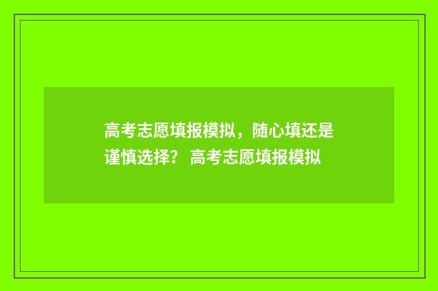 高考志愿填报模拟，随心填还是谨慎选择？ 高考志愿填报模拟