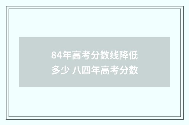 84年高考分数线降低多少 八四年高考分数