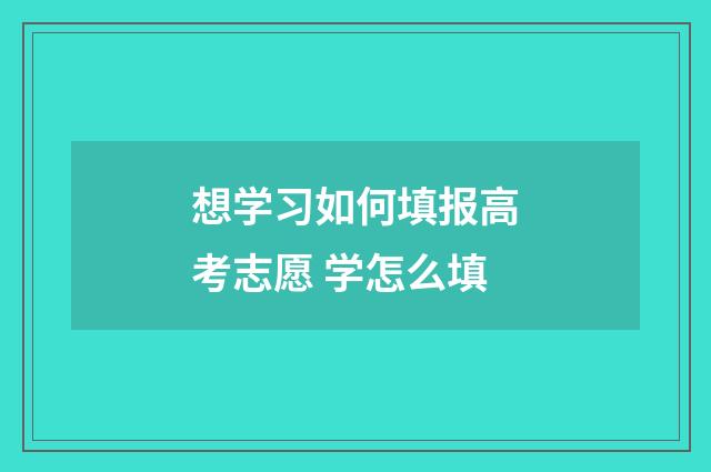 想学习如何填报高考志愿 学怎么填