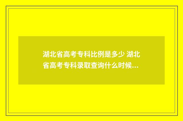 湖北省高考专科比例是多少 湖北省高考专科录取查询什么时候可以查
