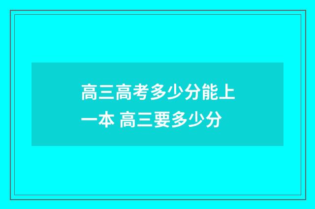 高三高考多少分能上一本 高三要多少分