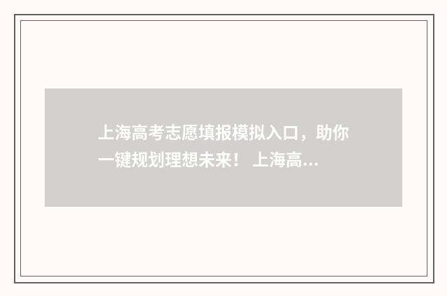 上海高考志愿填报模拟入口，助你一键规划理想未来！ 上海高考志愿填报
