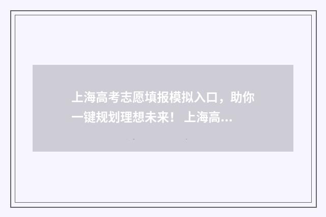 上海高考志愿填报模拟入口，助你一键规划理想未来！ 上海高考志愿填报