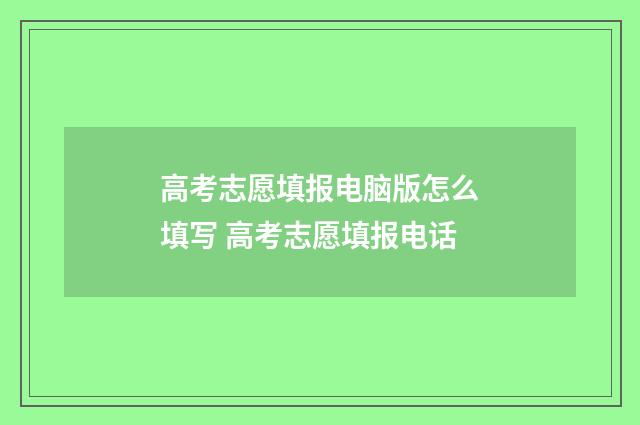 高考志愿填报电脑版怎么填写 高考志愿填报电话