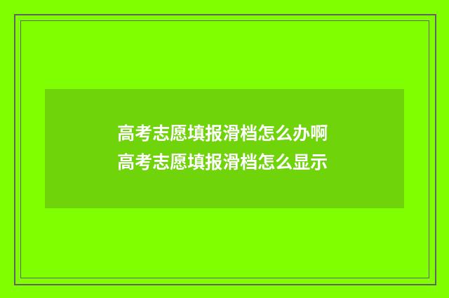 高考志愿填报滑档怎么办啊 高考志愿填报滑档怎么显示