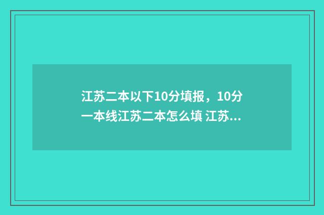 江苏二本以下10分填报，10分一本线江苏二本怎么填 江苏二本以下10所大学
