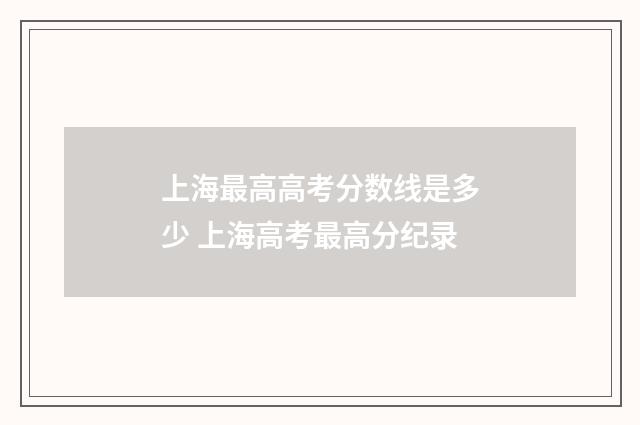 上海最高高考分数线是多少 上海高考最高分纪录