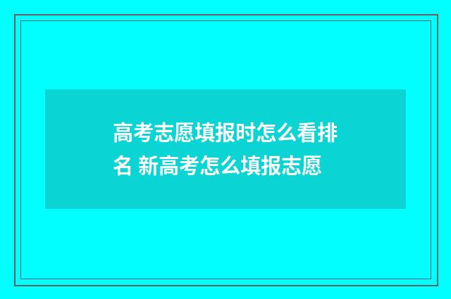 高考志愿填报时怎么看排名 新高考怎么填报志愿