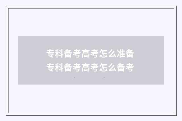 专科备考高考怎么准备 专科备考高考怎么备考
