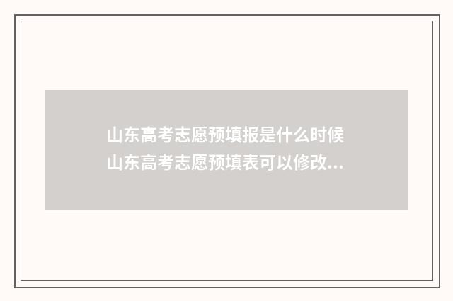 山东高考志愿预填报是什么时候 山东高考志愿预填表可以修改吗