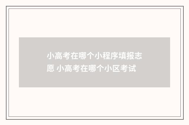 小高考在哪个小程序填报志愿 小高考在哪个小区考试